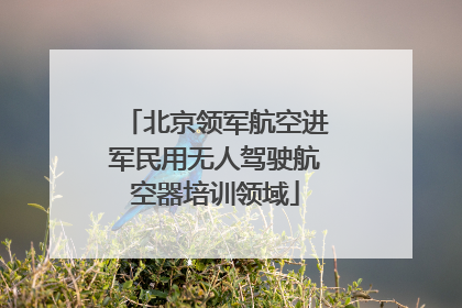北京领军航空进军民用无人驾驶航空器培训领域