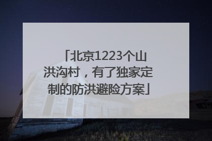 北京1223个山洪沟村，有了独家定制的防洪避险方案