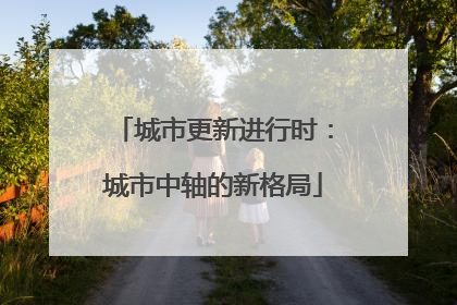 城市更新进行时：城市中轴的新格局
