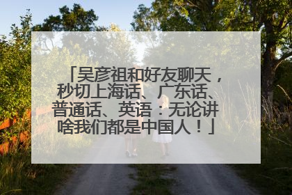 吴彦祖和好友聊天，秒切上海话、广东话、普通话、英语：无论讲啥我们都是中国人！
