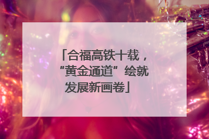 合福高铁十载，“黄金通道”绘就发展新画卷