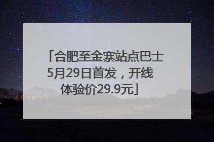 合肥至金寨站点巴士5月29日首发，开线体验价29.9元