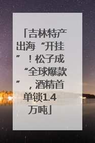 吉林特产出海“开挂”！松子成“全球爆款”，酒精首单锁1.4万吨