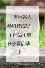 吉林省人参科技成果（产品）展在长春启动
