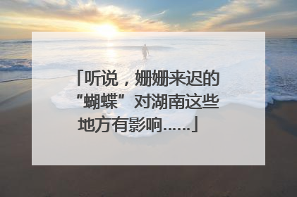 听说，姗姗来迟的“蝴蝶”对湖南这些地方有影响……