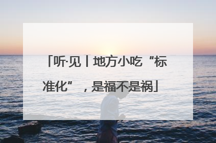 听·见丨地方小吃“标准化”，是福不是祸