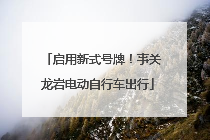启用新式号牌！事关龙岩电动自行车出行