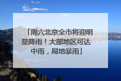 周六北京全市将迎明显降雨！大部地区可达中雨，局地暴雨