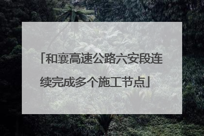 和襄高速公路六安段连续完成多个施工节点