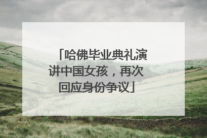 哈佛毕业典礼演讲中国女孩，再次回应身份争议