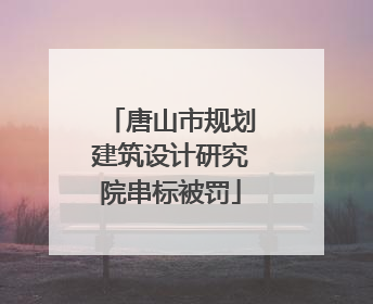 唐山市规划建筑设计研究院串标被罚