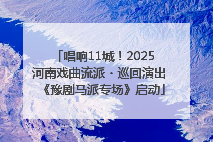 唱响11城!2025河南戏曲流派・巡回演出《豫剧马派专场》启动