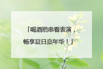 喝酒撸串看表演，畅享夏日嘉年华！