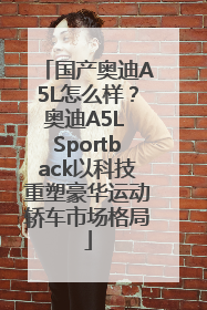 国产奥迪A5L怎么样？奥迪A5L Sportback以科技重塑豪华运动轿车市场格局