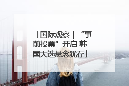 国际观察｜“事前投票”开启 韩国大选悬念犹存