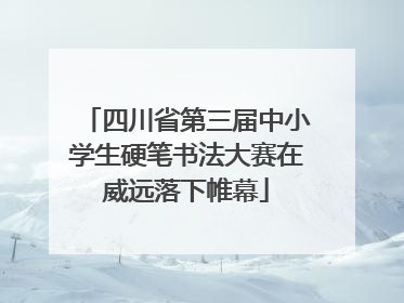 四川省第三届中小学生硬笔书法大赛在威远落下帷幕