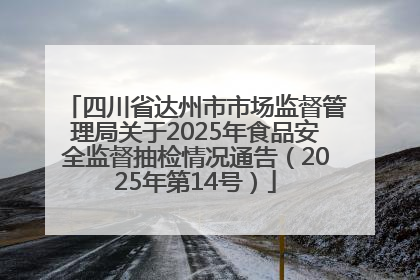 四川省达州市市场监督管理局关于2025年食品安全监督抽检情况通告（2025年第14号）