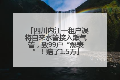四川内江一租户误将自来水管接入燃气管，致99户“爆表”！赔了1.5万