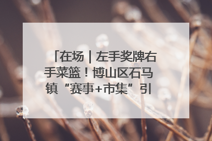 在场｜左手奖牌右手菜篮！博山区石马镇“赛事+市集”引燃周末经济