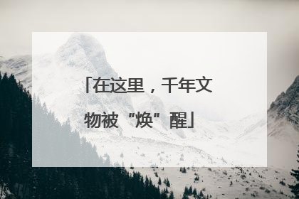 在这里，千年文物被“焕”醒
