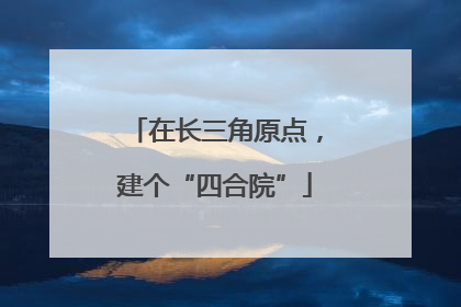 在长三角原点，建个“四合院”