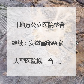 地方公立医院整合继续：安徽霍邱两家大型医院拟二合一