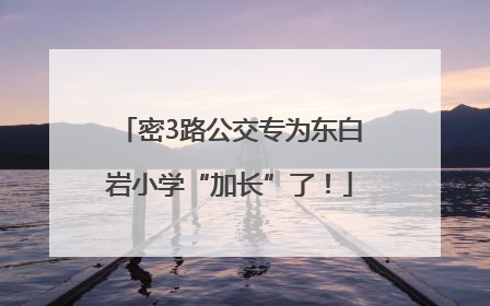 密3路公交专为东白岩小学“加长”了！