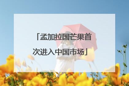 孟加拉国芒果首次进入中国市场
