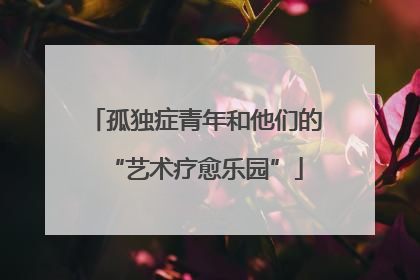 孤独症青年和他们的“艺术疗愈乐园”