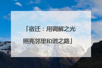 宿迁：用调解之光照亮邻里和谐之路