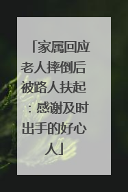 家属回应老人摔倒后被路人扶起：感谢及时出手的好心人