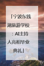 宁波东钱湖旅游学校：AI主持人亮相毕业典礼