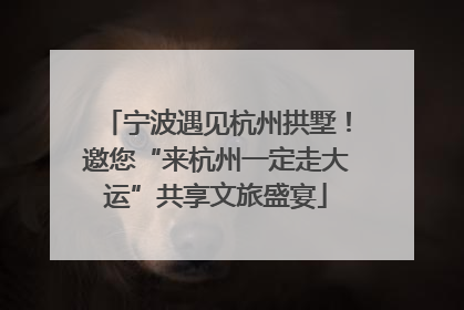 宁波遇见杭州拱墅！邀您“来杭州一定走大运”共享文旅盛宴
