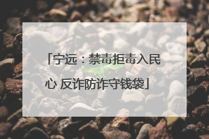 宁远：禁毒拒毒入民心 反诈防诈守钱袋
