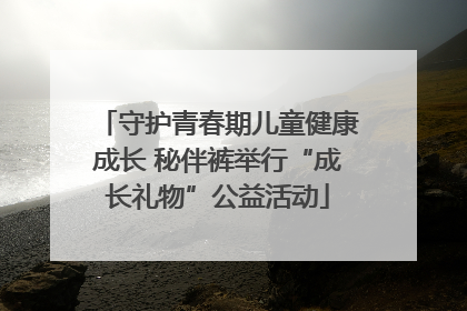 守护青春期儿童健康成长 秘伴裤举行“成长礼物”公益活动