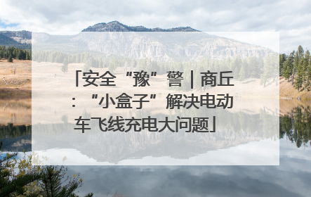 安全“豫”警｜商丘：“小盒子”解决电动车飞线充电大问题