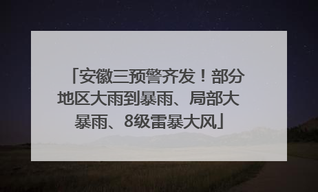 安徽三预警齐发！部分地区大雨到暴雨、局部大暴雨、8级雷暴大风