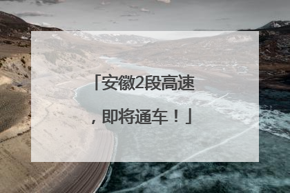 安徽2段高速，即将通车！