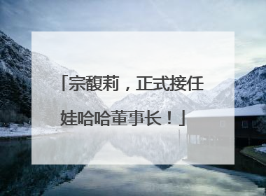 宗馥莉，正式接任娃哈哈董事长！