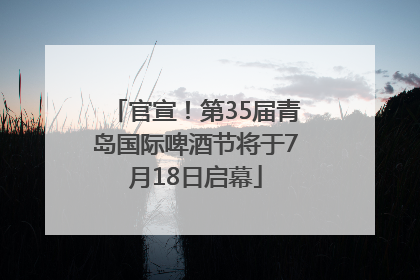 官宣！第35届青岛国际啤酒节将于7月18日启幕