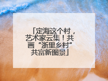 定海这个村，艺术家云集！共画“浙里乡村”共富新图景