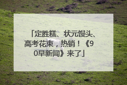 定胜糕、状元馒头、高考花束，热销！《90早新闻》来了