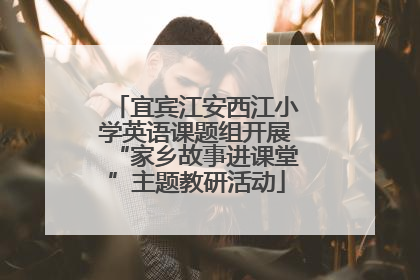 宜宾江安西江小学英语课题组开展“家乡故事进课堂”主题教研活动