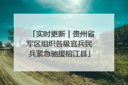 实时更新｜贵州省军区组织各级官兵民兵紧急驰援榕江县