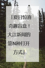 夏日惊喜奇趣盲盒！大江新闻的第N种打开方式