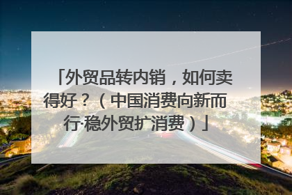 外贸品转内销，如何卖得好？（中国消费向新而行·稳外贸扩消费）