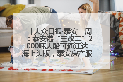 大众日报·泰安一周：泰安港“三改二”2000吨大船可通江达海上头版，泰安房产服务改革经验全省推广