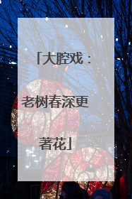 大腔戏：老树春深更著花