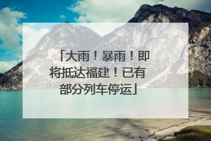 大雨！暴雨！即将抵达福建！已有部分列车停运