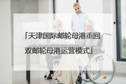 天津国际邮轮母港重回双邮轮母港运营模式